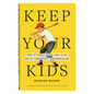 Keep Your Kids: How to Raise Strong Kids in an Age of Therapeutic Sentimentalism